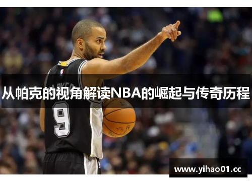 从帕克的视角解读NBA的崛起与传奇历程