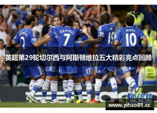 英超第29轮切尔西与阿斯顿维拉五大精彩亮点回顾