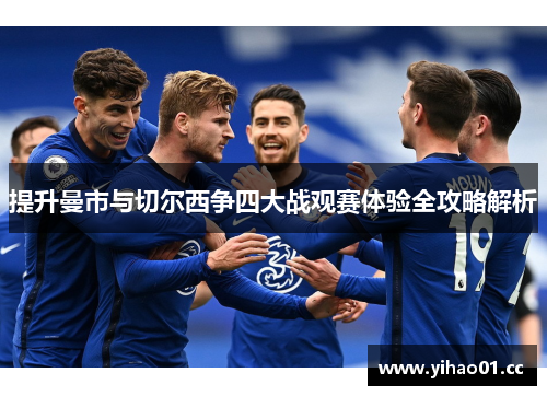 提升曼市与切尔西争四大战观赛体验全攻略解析