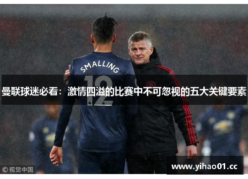曼联球迷必看：激情四溢的比赛中不可忽视的五大关键要素