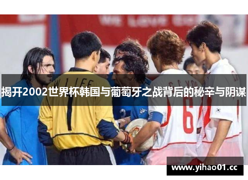揭开2002世界杯韩国与葡萄牙之战背后的秘辛与阴谋
