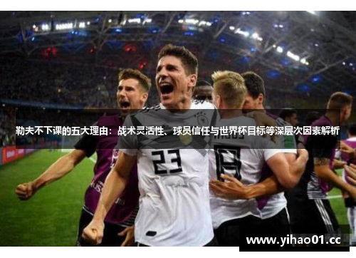 勒夫不下课的五大理由：战术灵活性、球员信任与世界杯目标等深层次因素解析