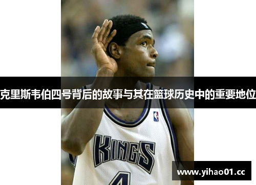 克里斯韦伯四号背后的故事与其在篮球历史中的重要地位