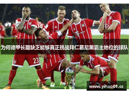 为何德甲长期缺乏能够真正挑战拜仁慕尼黑霸主地位的球队 为何德甲长期缺乏能够真正挑战拜仁慕尼黑霸主地位的球队