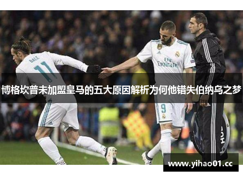 博格坎普未加盟皇马的五大原因解析为何他错失伯纳乌之梦 博格坎普未加盟皇马的五大原因解析为何他错失伯纳乌之梦