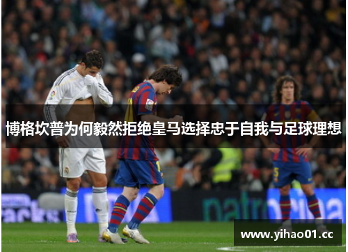 博格坎普为何毅然拒绝皇马选择忠于自我与足球理想 博格坎普为何毅然拒绝皇马选择忠于自我与足球理想