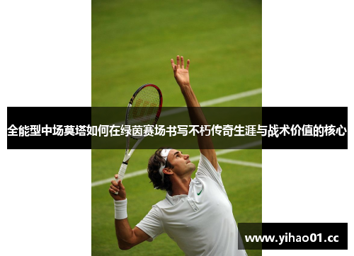 全能型中场莫塔如何在绿茵赛场书写不朽传奇生涯与战术价值的核心 全能型中场莫塔如何在绿茵赛场书写不朽传奇生涯与战术价值的核心