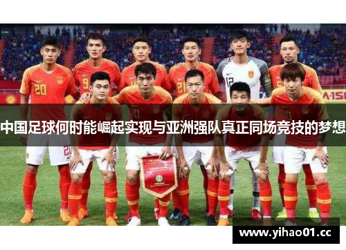 中国足球何时能崛起实现与亚洲强队真正同场竞技的梦想 中国足球何时能崛起实现与亚洲强队真正同场竞技的梦想