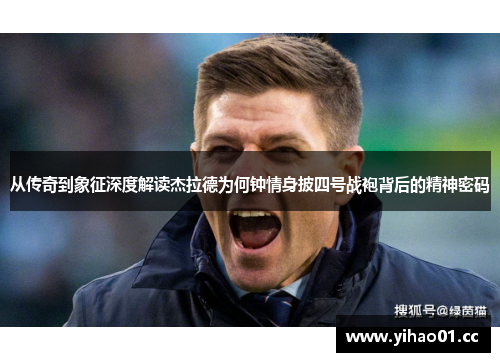 从传奇到象征深度解读杰拉德为何钟情身披四号战袍背后的精神密码 从传奇到象征深度解读杰拉德为何钟情身披四号战袍背后的精神密码