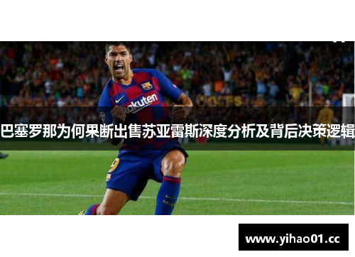 巴塞罗那为何果断出售苏亚雷斯深度分析及背后决策逻辑 巴塞罗那为何果断出售苏亚雷斯深度分析及背后决策逻辑