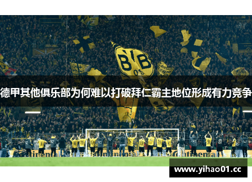 德甲其他俱乐部为何难以打破拜仁霸主地位形成有力竞争 德甲其他俱乐部为何难以打破拜仁霸主地位形成有力竞争
