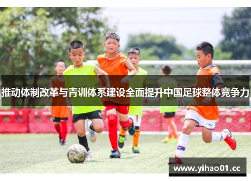 推动体制改革与青训体系建设全面提升中国足球整体竞争力 推动体制改革与青训体系建设全面提升中国足球整体竞争力