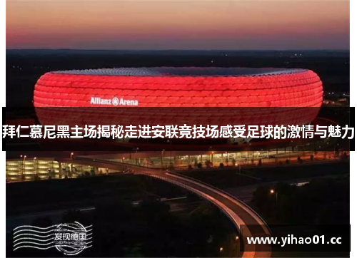 拜仁慕尼黑主场揭秘走进安联竞技场感受足球的激情与魅力