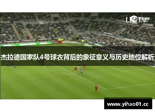 杰拉德国家队4号球衣背后的象征意义与历史地位解析 杰拉德国家队4号球衣背后的象征意义与历史地位解析
