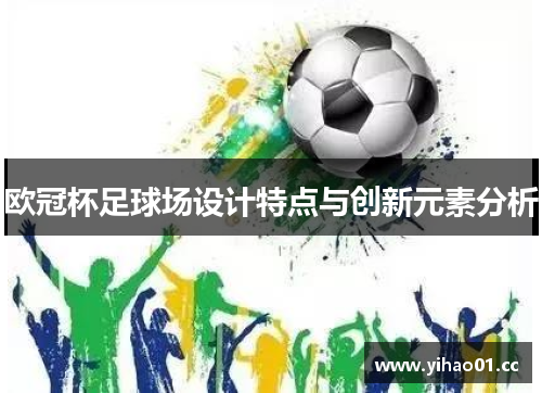 欧冠杯足球场设计特点与创新元素分析 欧冠杯足球场设计特点与创新元素分析