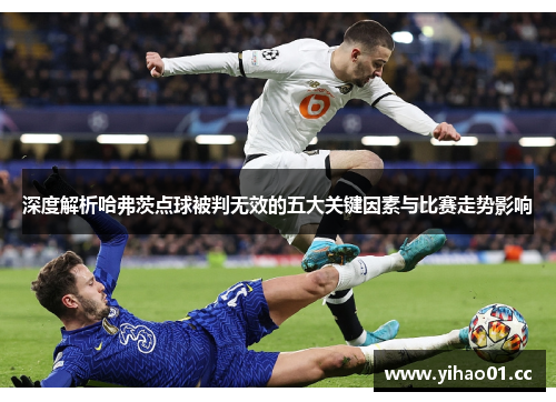 深度解析哈弗茨点球被判无效的五大关键因素与比赛走势影响 深度解析哈弗茨点球被判无效的五大关键因素与比赛走势影响