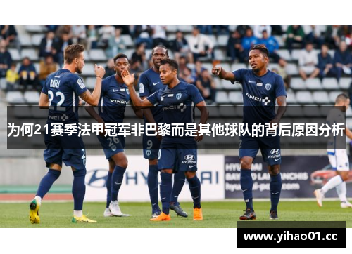 为何21赛季法甲冠军非巴黎而是其他球队的背后原因分析 为何21赛季法甲冠军非巴黎而是其他球队的背后原因分析