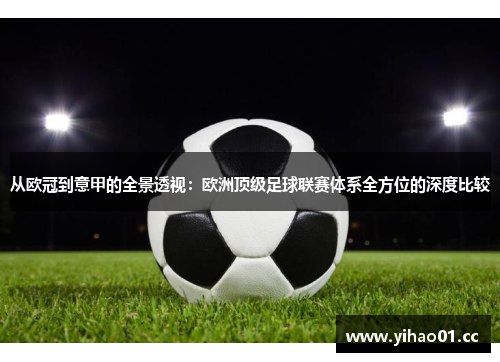 从欧冠到意甲的全景透视:欧洲顶级足球联赛体系全方位的深度比较 从欧冠到意甲的全景透视:欧洲顶级足球联赛体系全方位的深度比较