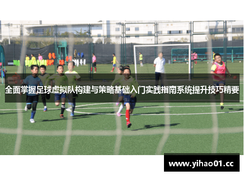 全面掌握足球虚拟队构建与策略基础入门实践指南系统提升技巧精要 全面掌握足球虚拟队构建与策略基础入门实践指南系统提升技巧精要