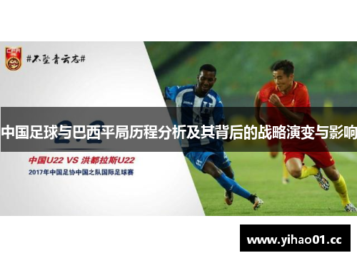 中国足球与巴西平局历程分析及其背后的战略演变与影响 中国足球与巴西平局历程分析及其背后的战略演变与影响