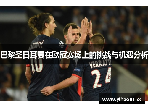 巴黎圣日耳曼在欧冠赛场上的挑战与机遇分析 巴黎圣日耳曼在欧冠赛场上的挑战与机遇分析