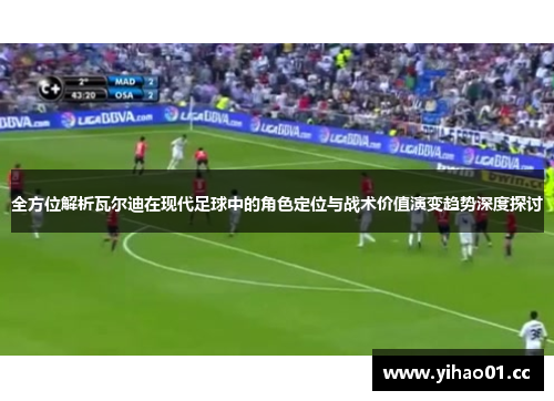 全方位解析瓦尔迪在现代足球中的角色定位与战术价值演变趋势深度探讨 全方位解析瓦尔迪在现代足球中的角色定位与战术价值演变趋势深度探讨