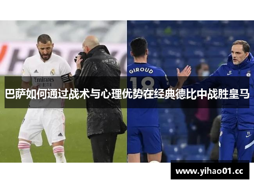 巴萨如何通过战术与心理优势在经典德比中战胜皇马 巴萨如何通过战术与心理优势在经典德比中战胜皇马